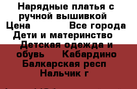 Нарядные платья с ручной вышивкой › Цена ­ 2 000 - Все города Дети и материнство » Детская одежда и обувь   . Кабардино-Балкарская респ.,Нальчик г.